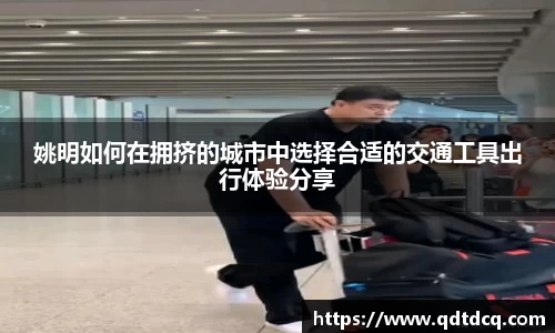 姚明如何在拥挤的城市中选择合适的交通工具出行体验分享