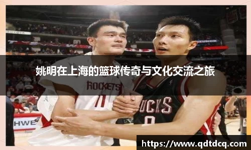 姚明在上海的篮球传奇与文化交流之旅
