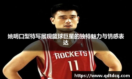 姚明口型特写展现篮球巨星的独特魅力与情感表达