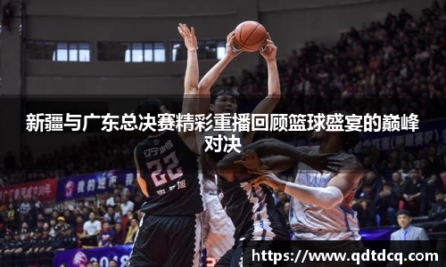 新疆与广东总决赛精彩重播回顾篮球盛宴的巅峰对决