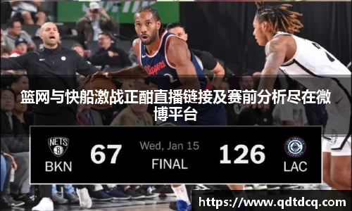 篮网与快船激战正酣直播链接及赛前分析尽在微博平台