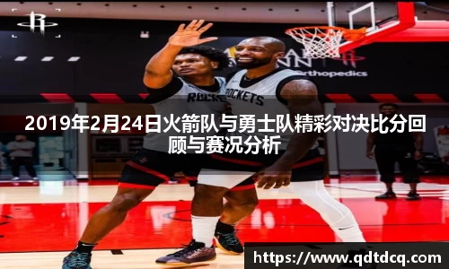 2019年2月24日火箭队与勇士队精彩对决比分回顾与赛况分析
