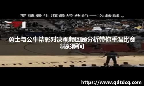勇士与公牛精彩对决视频回顾分析带你重温比赛精彩瞬间