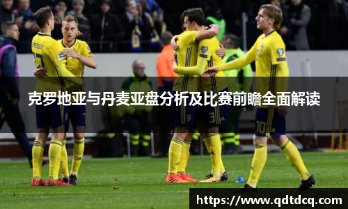 克罗地亚与丹麦亚盘分析及比赛前瞻全面解读