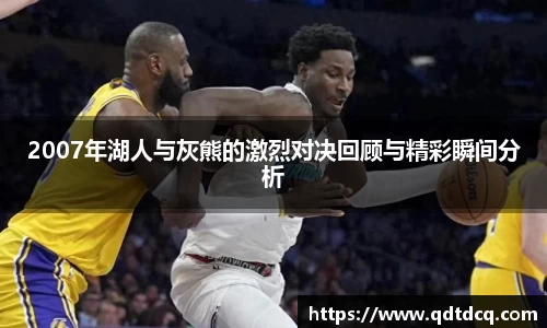 2007年湖人与灰熊的激烈对决回顾与精彩瞬间分析