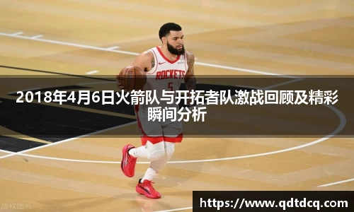 2018年4月6日火箭队与开拓者队激战回顾及精彩瞬间分析