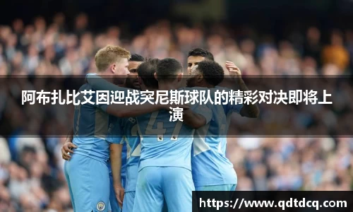阿布扎比艾因迎战突尼斯球队的精彩对决即将上演