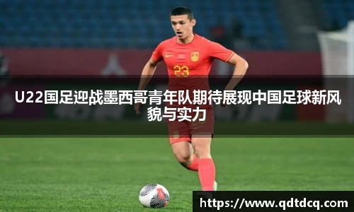 U22国足迎战墨西哥青年队期待展现中国足球新风貌与实力
