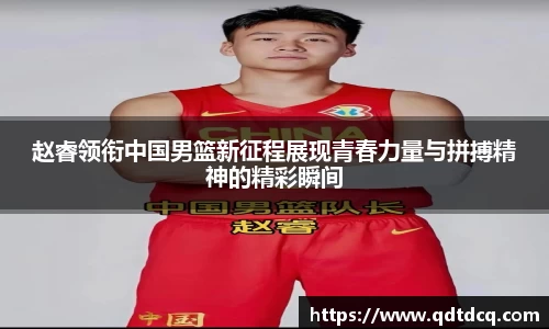 赵睿领衔中国男篮新征程展现青春力量与拼搏精神的精彩瞬间