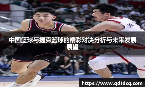 中国篮球与捷克篮球的精彩对决分析与未来发展展望