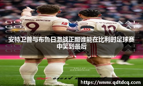 安特卫普与布鲁日激战正酣谁能在比利时足球赛中笑到最后