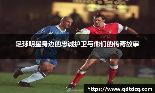足球明星身边的忠诚护卫与他们的传奇故事