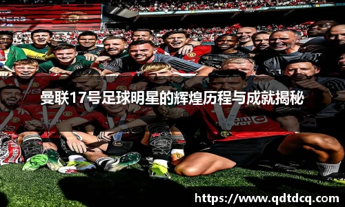 曼联17号足球明星的辉煌历程与成就揭秘